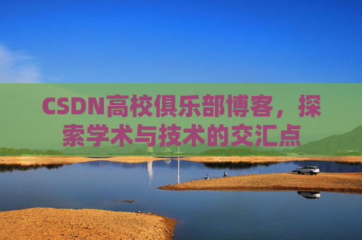 CSDN高校俱乐部博客，探索学术与技术的交汇点